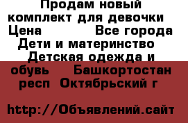 Продам новый комплект для девочки › Цена ­ 3 500 - Все города Дети и материнство » Детская одежда и обувь   . Башкортостан респ.,Октябрьский г.